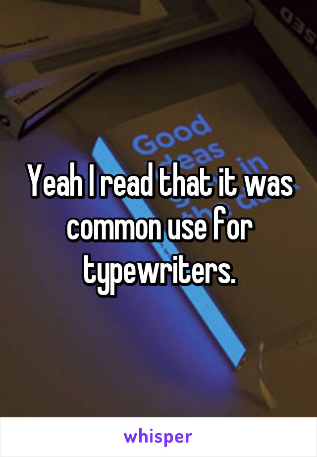 Yeah I read that it was common use for typewriters.