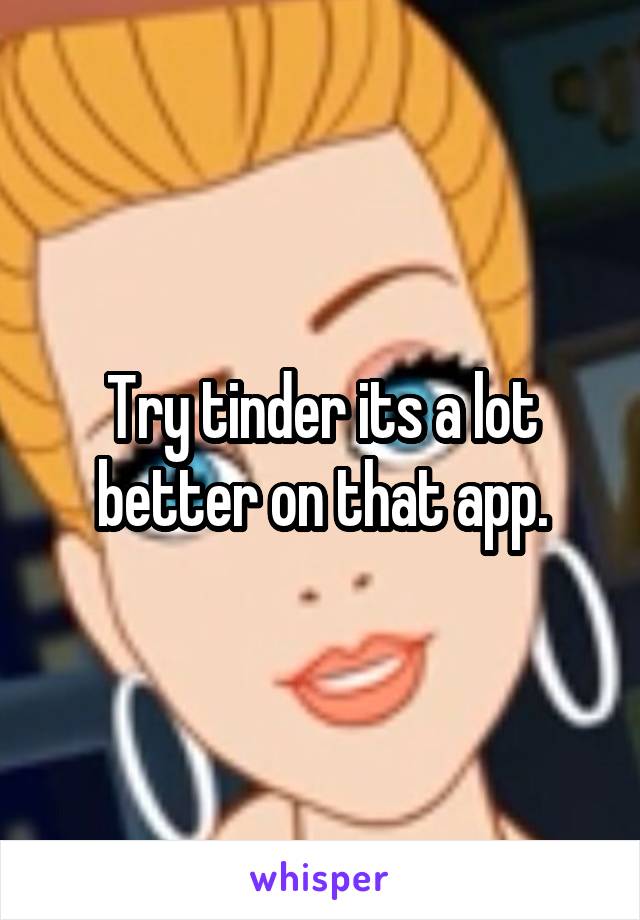 Try tinder its a lot better on that app.