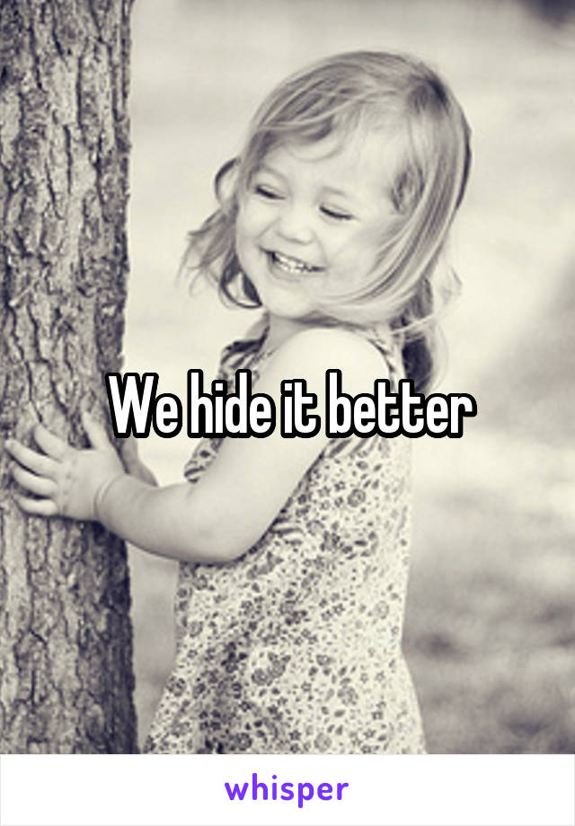 We hide it better