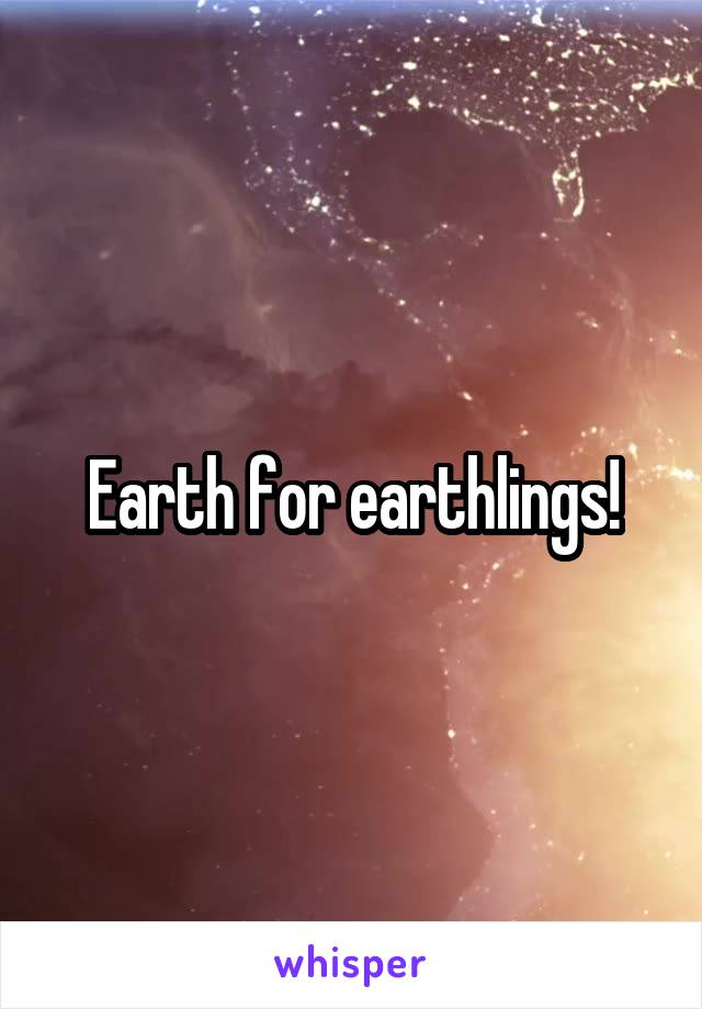 Earth for earthlings!