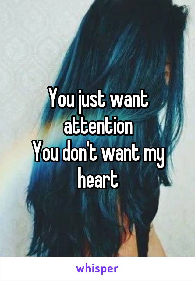 You just want attention
You don't want my heart