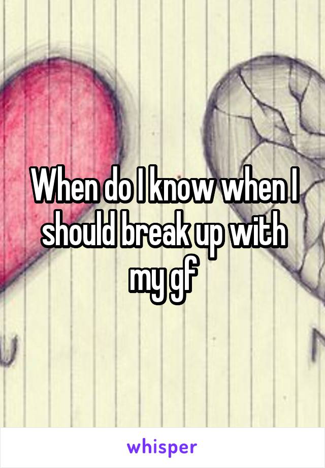 When do I know when I should break up with my gf