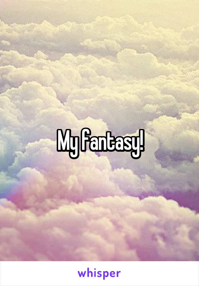 My fantasy!