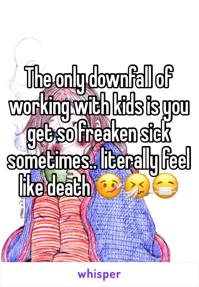 The only downfall of working with kids is you get so freaken sick sometimes.. literally feel like death 🤒🤧😷