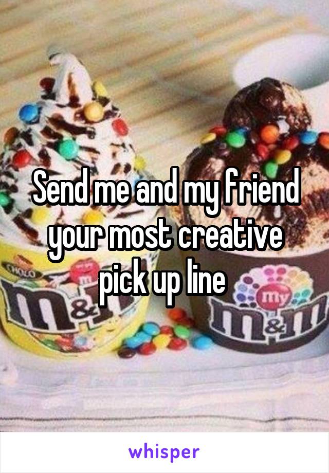 Send me and my friend your most creative pick up line 