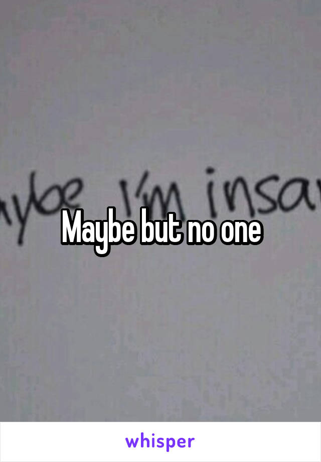 Maybe but no one