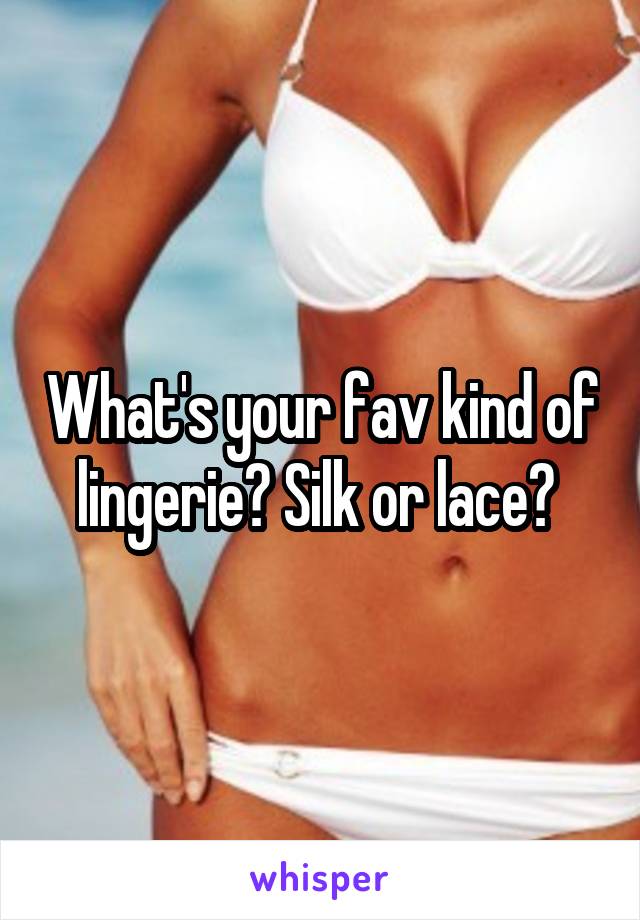 What's your fav kind of lingerie? Silk or lace? 