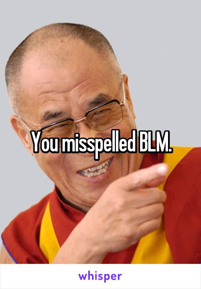 You misspelled BLM.