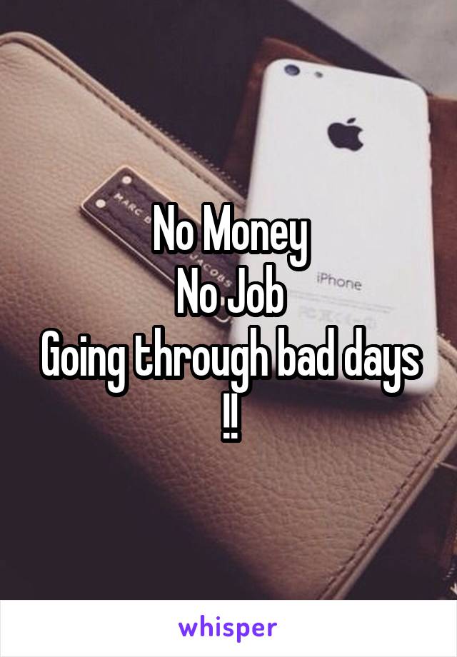 No Money
No Job
Going through bad days !!