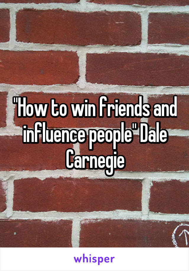 "How to win friends and influence people" Dale Carnegie