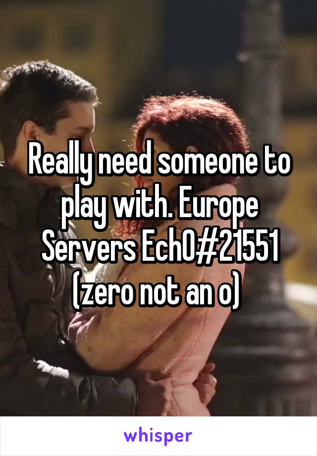 Really need someone to play with. Europe Servers Ech0#21551 (zero not an o) 