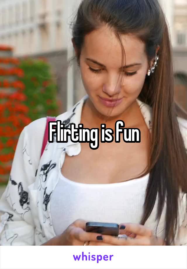 Flirting is fun