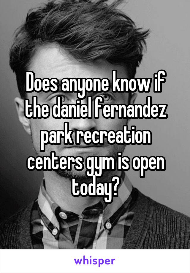 Does anyone know if the daniel fernandez park recreation centers gym is open today?