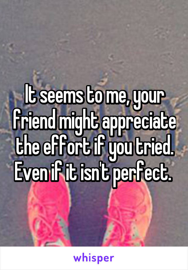 It seems to me, your friend might appreciate the effort if you tried. Even if it isn't perfect. 