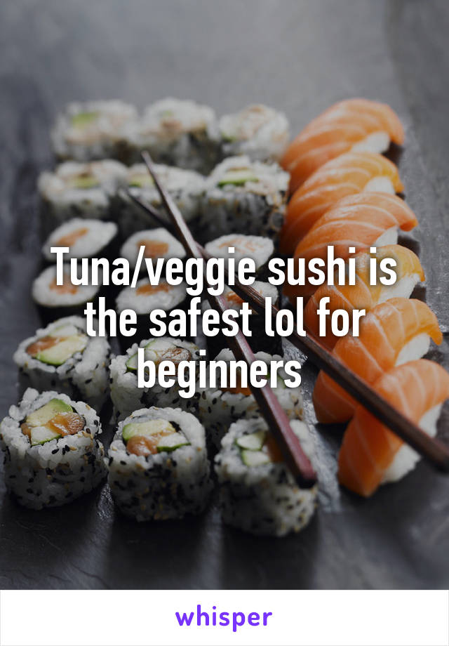 Tuna/veggie sushi is the safest lol for beginners 