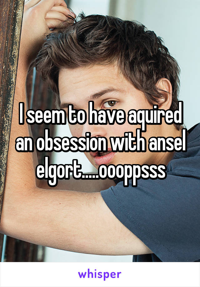 I seem to have aquired an obsession with ansel elgort.....oooppsss