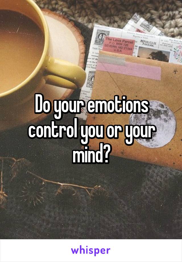 Do your emotions control you or your mind?