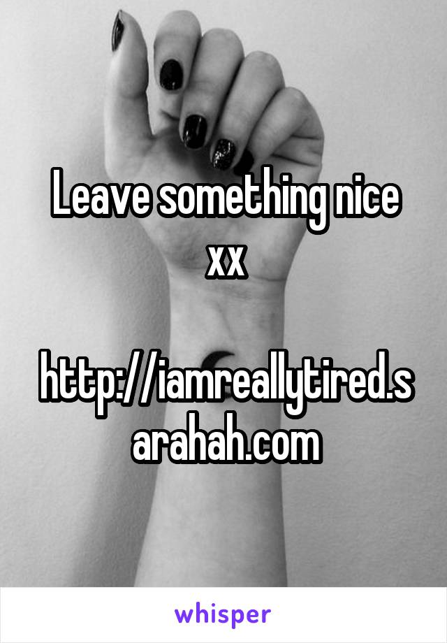 Leave something nice xx

http://iamreallytired.sarahah.com