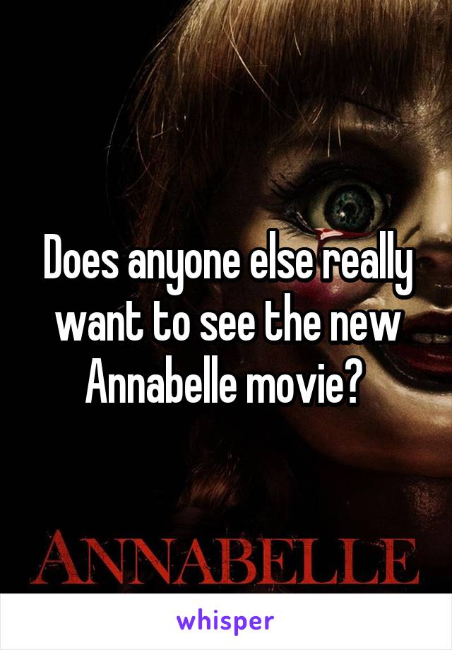 Does anyone else really want to see the new Annabelle movie? 