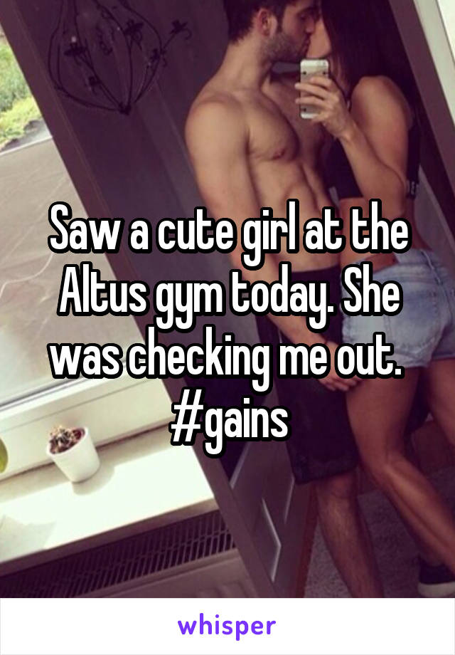 Saw a cute girl at the Altus gym today. She was checking me out. 
#gains