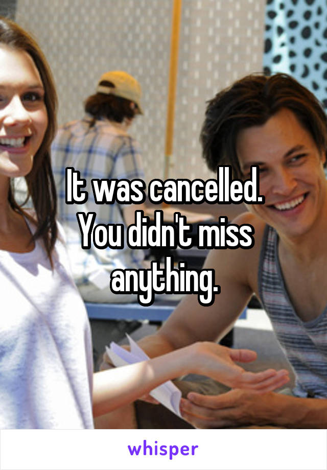 It was cancelled.
You didn't miss anything.