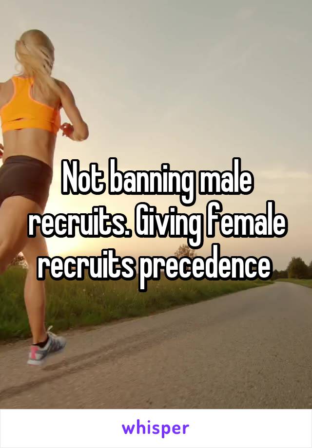 Not banning male recruits. Giving female recruits precedence 