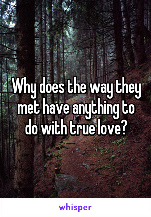 Why does the way they met have anything to do with true love?