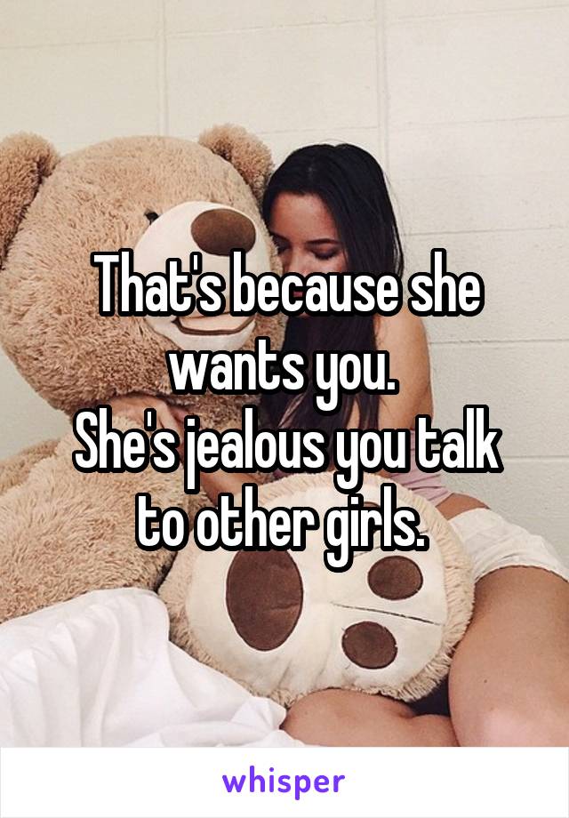 That's because she wants you. 
She's jealous you talk to other girls. 