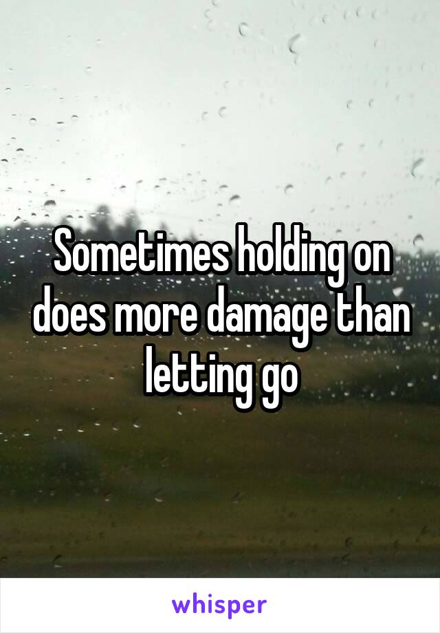 Sometimes holding on does more damage than letting go