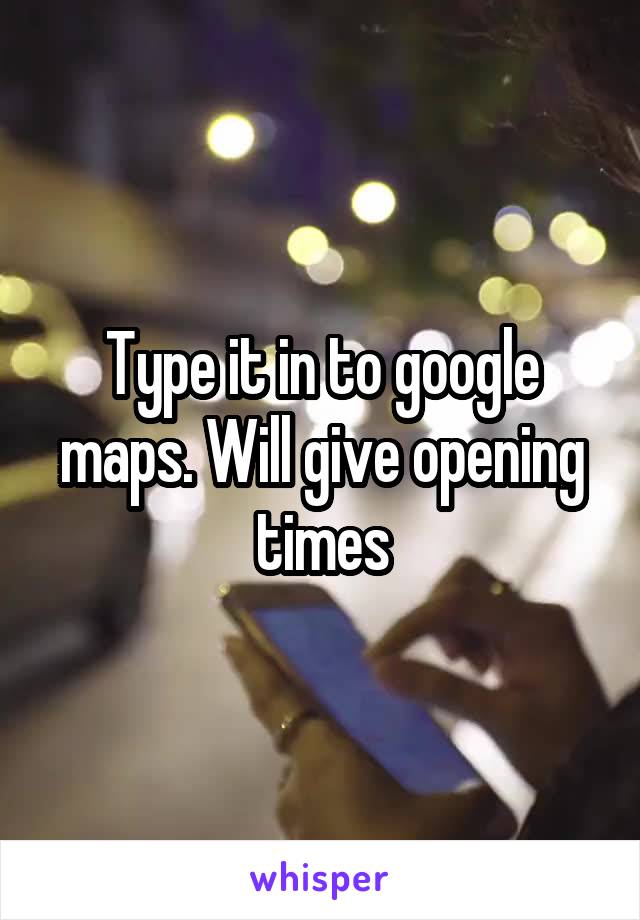 Type it in to google maps. Will give opening times
