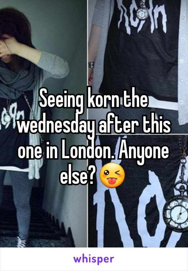 Seeing korn the wednesday after this one in London. Anyone else?😜