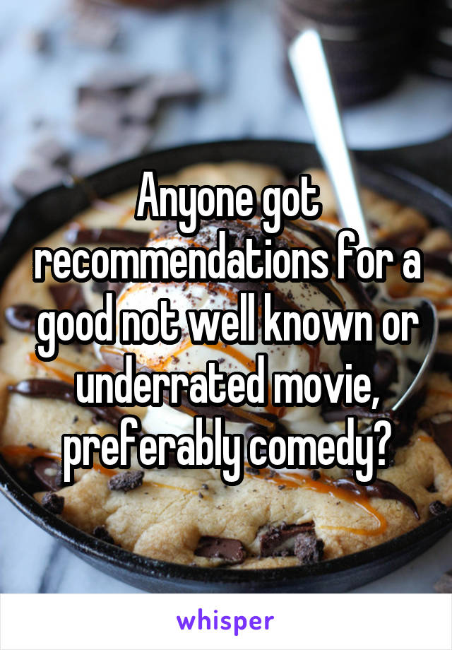 Anyone got recommendations for a good not well known or underrated movie, preferably comedy?