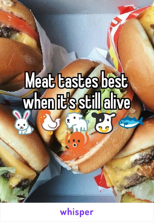 Meat tastes best when it's still alive 🐇🐓🐐🐮🐟🐙