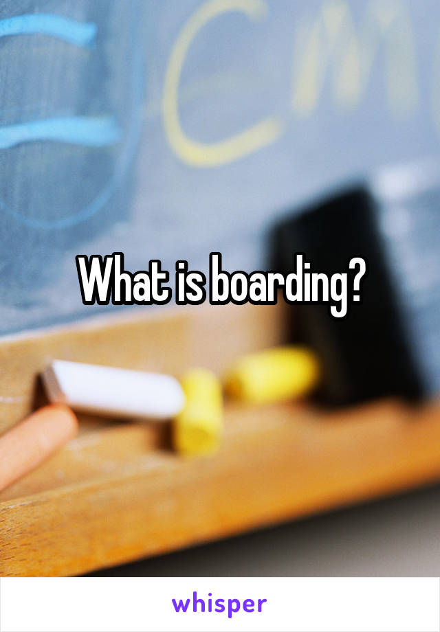 What is boarding?
