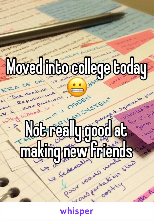 Moved into college today 😬 

Not really good at making new friends 