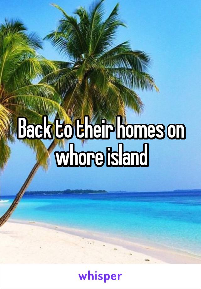 Back to their homes on whore island
