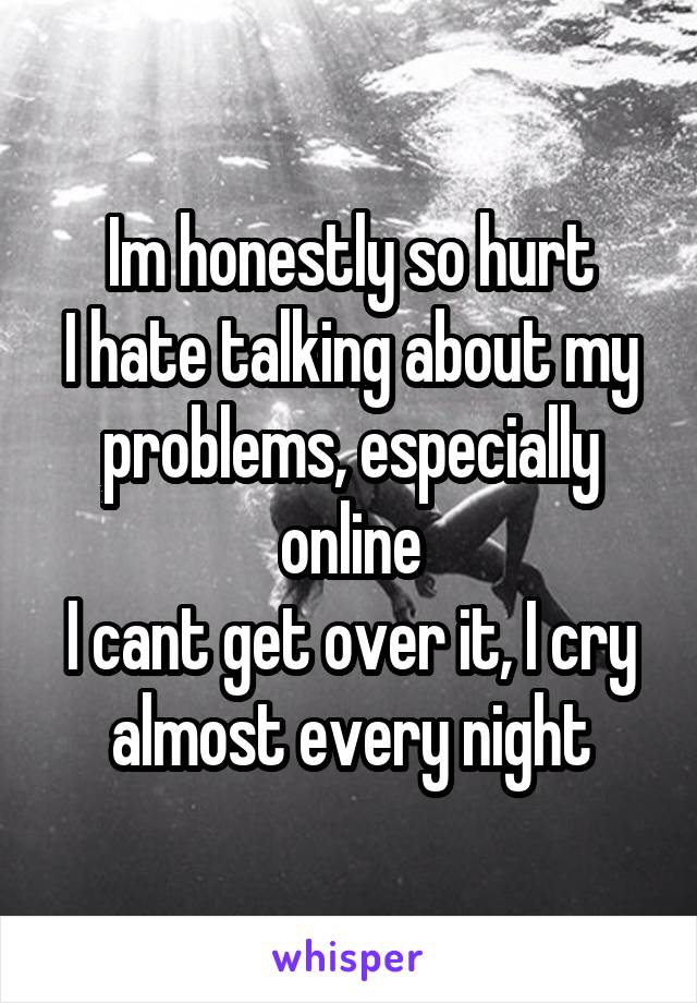 Im honestly so hurt
I hate talking about my problems, especially online
I cant get over it, I cry almost every night