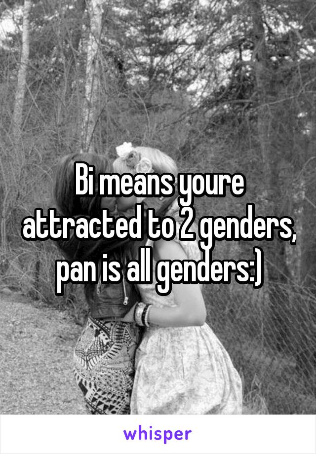 Bi means youre attracted to 2 genders, pan is all genders:)