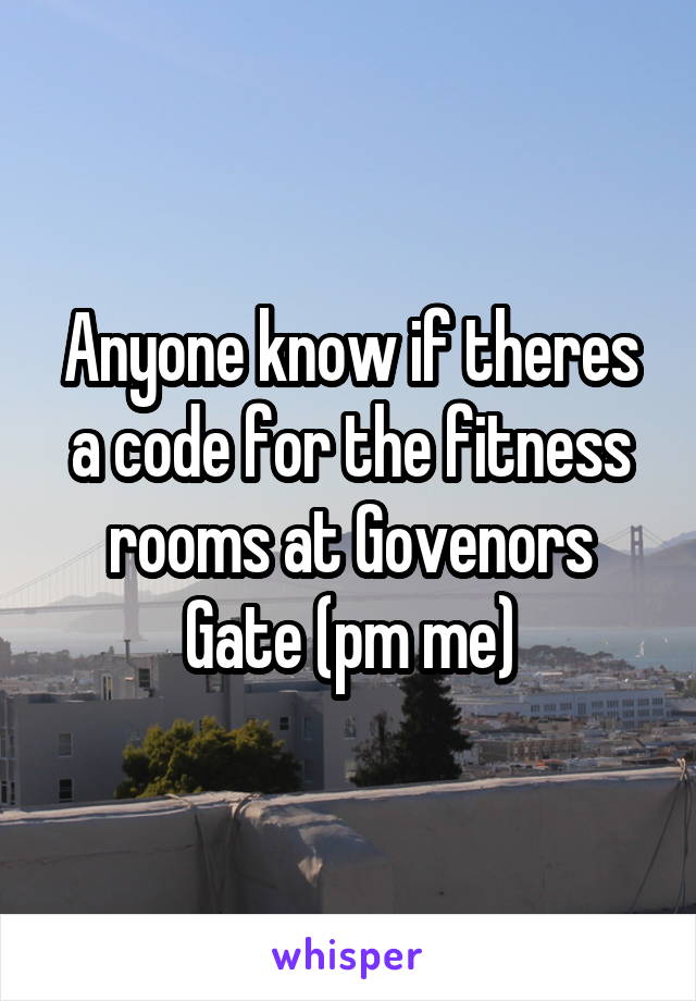 Anyone know if theres a code for the fitness rooms at Govenors Gate (pm me)