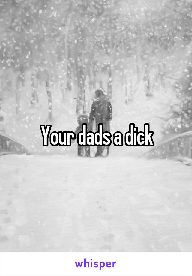 Your dads a dick