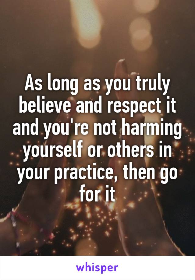 As long as you truly believe and respect it and you're not harming yourself or others in your practice, then go for it
