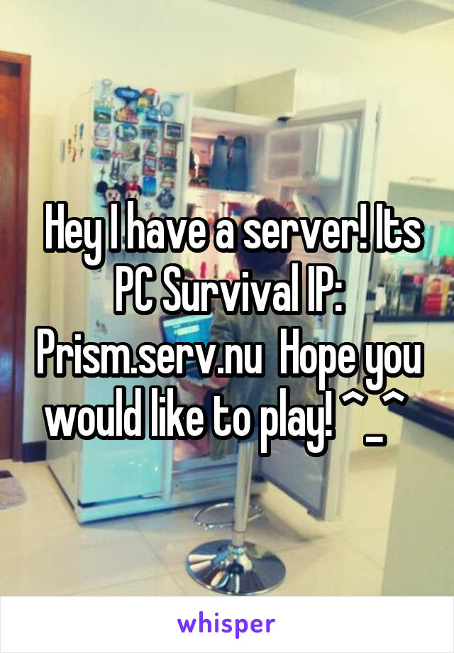  Hey I have a server! Its PC Survival IP: Prism.serv.nu  Hope you would like to play! ^_^ 