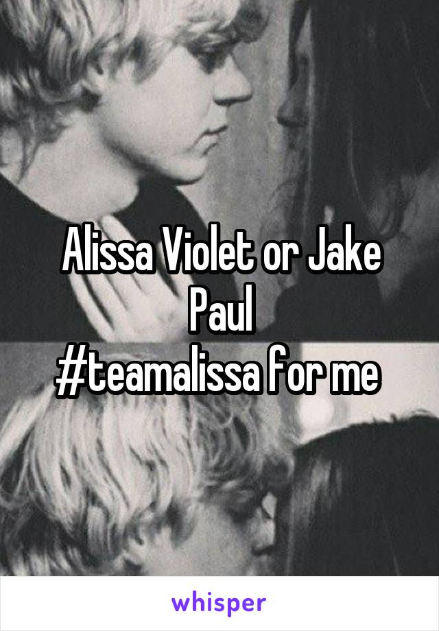 Alissa Violet or Jake Paul
#teamalissa for me 