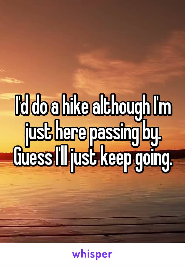 I'd do a hike although I'm just here passing by. Guess I'll just keep going.