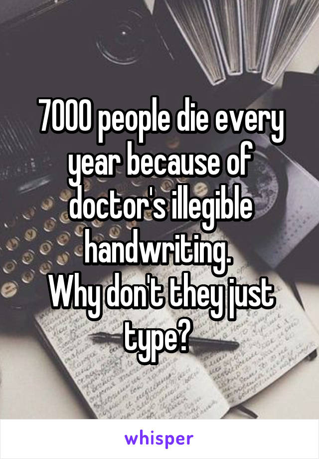 7000 people die every year because of doctor's illegible handwriting. 
Why don't they just type? 