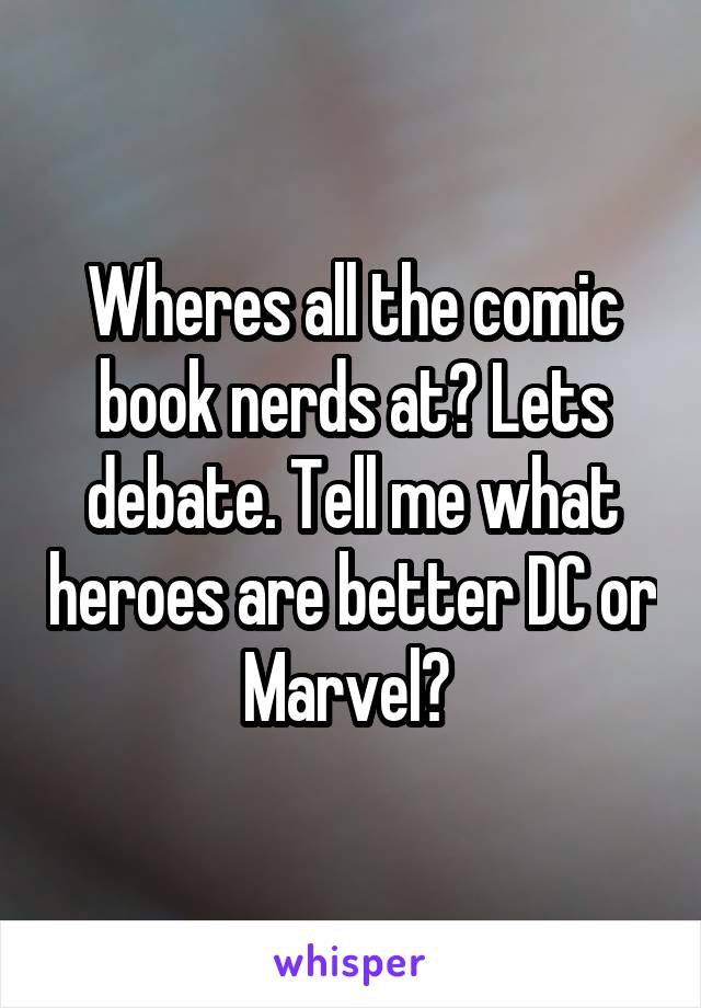 Wheres all the comic book nerds at? Lets debate. Tell me what heroes are better DC or Marvel? 
