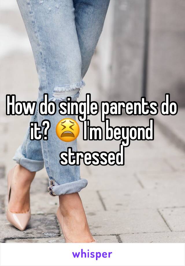 How do single parents do it? 😫 I'm beyond stressed