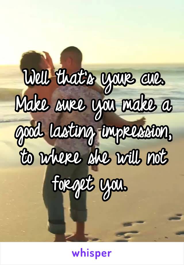 Well that's your cue. Make sure you make a good lasting impression, to where she will not forget you. 