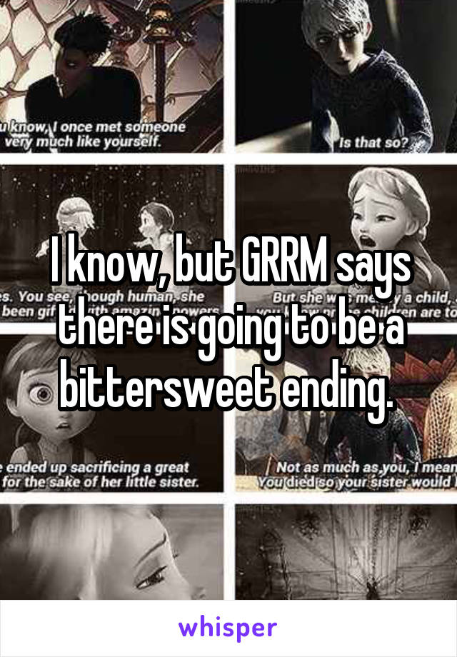 I know, but GRRM says there is going to be a bittersweet ending. 