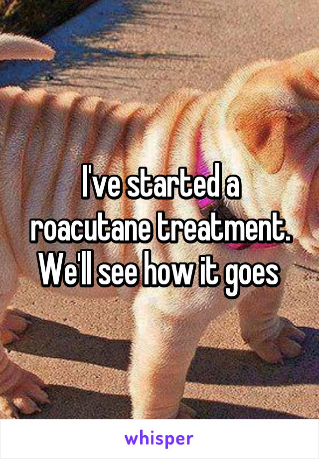 I've started a roacutane treatment. We'll see how it goes 
